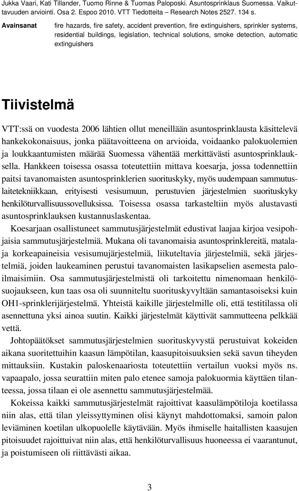 Tiivistelmä VTT:ssä on vuodesta 26 lähtien ollut meneillään asuntosprinklausta käsittelevä hankekokonaisuus, jonka päätavoitteena on arvioida, voidaanko palokuolemien ja loukkaantumisten määrää