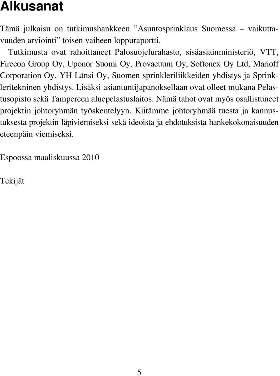 Suomen sprinkleriliikkeiden yhdistys ja Sprinkleritekninen yhdistys. Lisäksi asiantuntijapanoksellaan ovat olleet mukana Pelastusopisto sekä Tampereen aluepelastuslaitos.