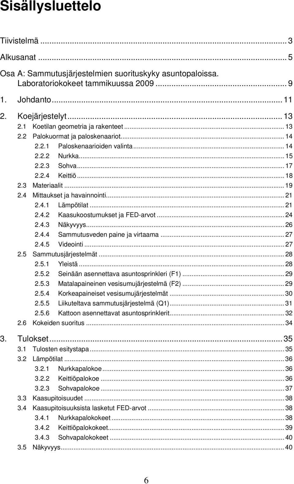 4 Mittaukset ja havainnointi... 21 2.4.1 Lämpötilat... 21 2.4.2 Kaasukoostumukset ja FED-arvot... 24 2.4.3 Näkyvyys... 26 2.4.4 Sammutusveden paine ja virtaama... 27 2.4.5 Videointi... 27 2.5 Sammutusjärjestelmät.
