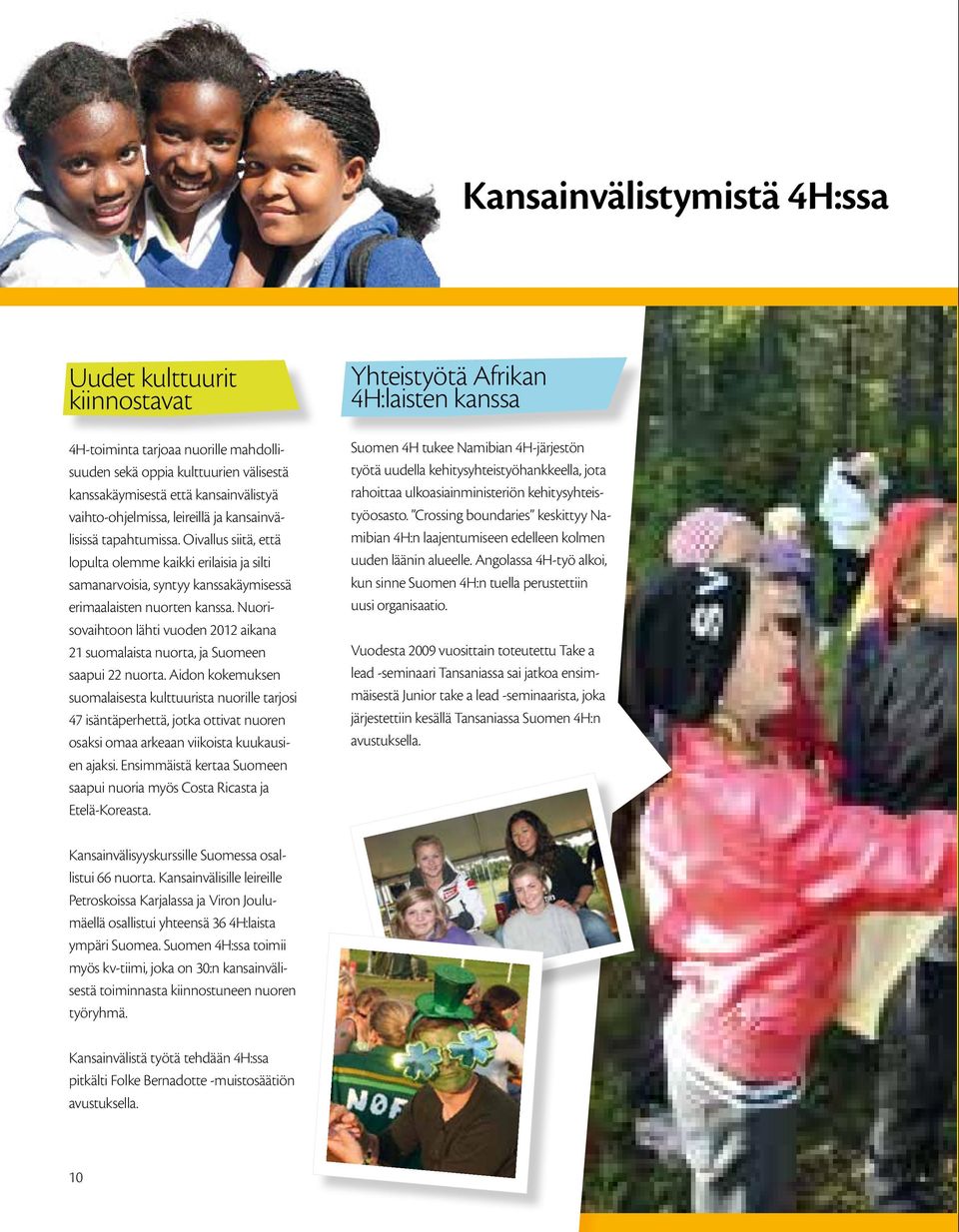 Nuorisovaihtoon lähti vuoden 2012 aikana 21 suomalaista nuorta, ja Suomeen saapui 22 nuorta.
