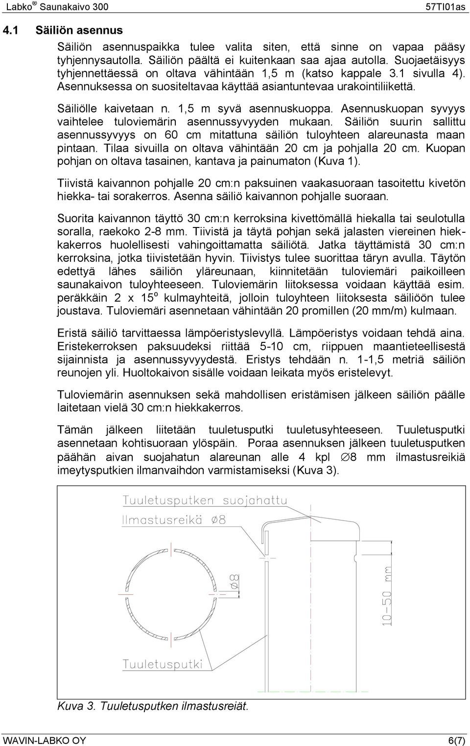 1,5 m syvä asennuskuoppa. Asennuskuopan syvyys vaihtelee tuloviemärin asennussyvyyden mukaan. Säiliön suurin sallittu asennussyvyys on 60 cm mitattuna säiliön tuloyhteen alareunasta maan pintaan.