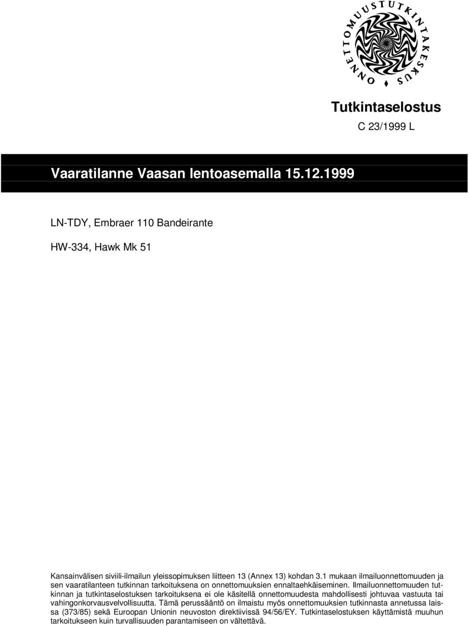 Ilmailuonnettomuuden tutkinnan ja tutkintaselostuksen tarkoituksena ei ole käsitellä onnettomuudesta mahdollisesti johtuvaa vastuuta tai vahingonkorvausvelvollisuutta.