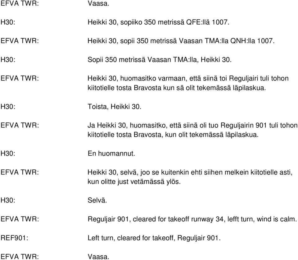 Ja Heikki 30, huomasitko, että siinä oli tuo Reguljairin 901 tuli tohon kiitotielle tosta Bravosta, kun olit tekemässä läpilaskua. H30: En huomannut.
