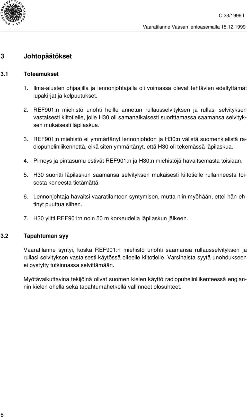 REF901:n miehistö ei ymmärtänyt lennonjohdon ja H30:n välistä suomenkielistä radiopuhelinliikennettä, eikä siten ymmärtänyt, että H30 oli tekemässä läpilaskua. 4.