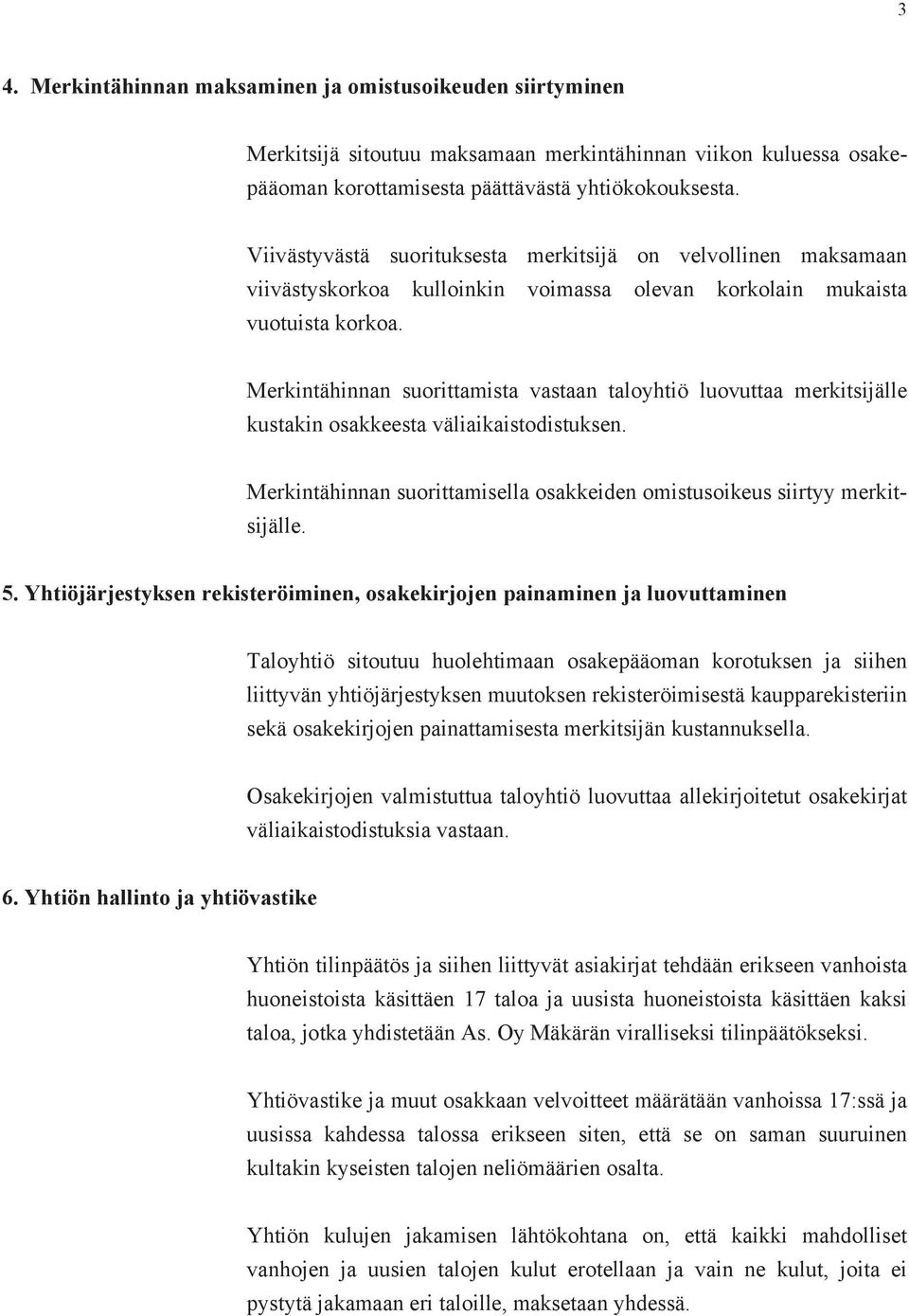 Merkintähinnan suorittamista vastaan taloyhtiö luovuttaa merkitsijälle kustakin osakkeesta väliaikaistodistuksen. Merkintähinnan suorittamisella osakkeiden omistusoikeus siirtyy merkitsijälle. 5.