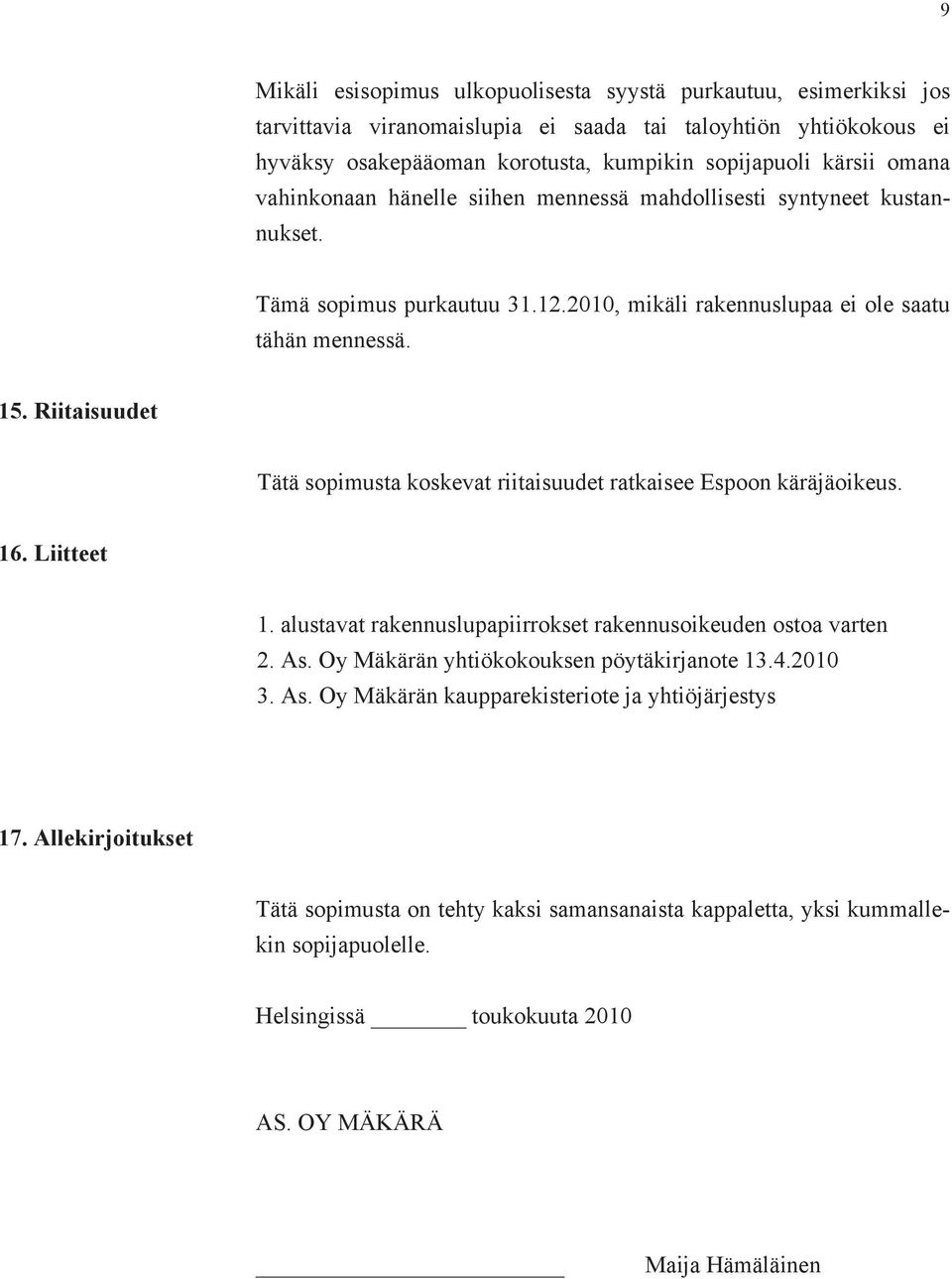 Riitaisuudet Tätä sopimusta koskevat riitaisuudet ratkaisee Espoon käräjäoikeus. 16. Liitteet 1. alustavat rakennuslupapiirrokset rakennusoikeuden ostoa varten 2. As.