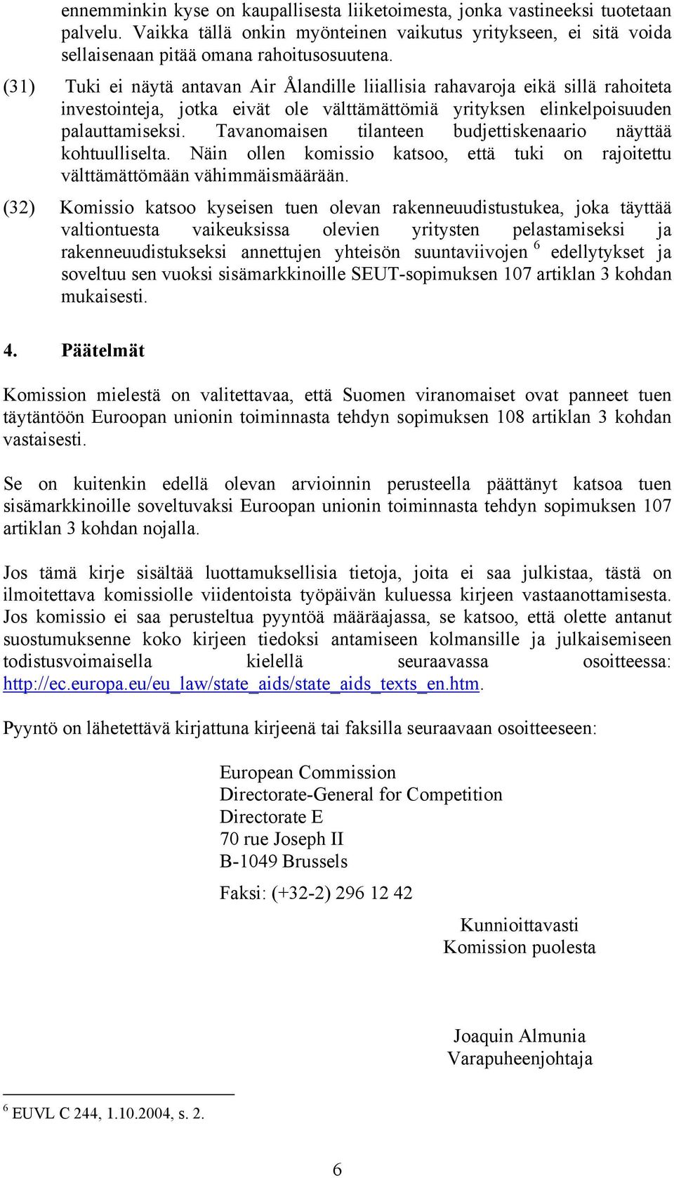 Tavanomaisen tilanteen budjettiskenaario näyttää kohtuulliselta. Näin ollen komissio katsoo, että tuki on rajoitettu välttämättömään vähimmäismäärään.