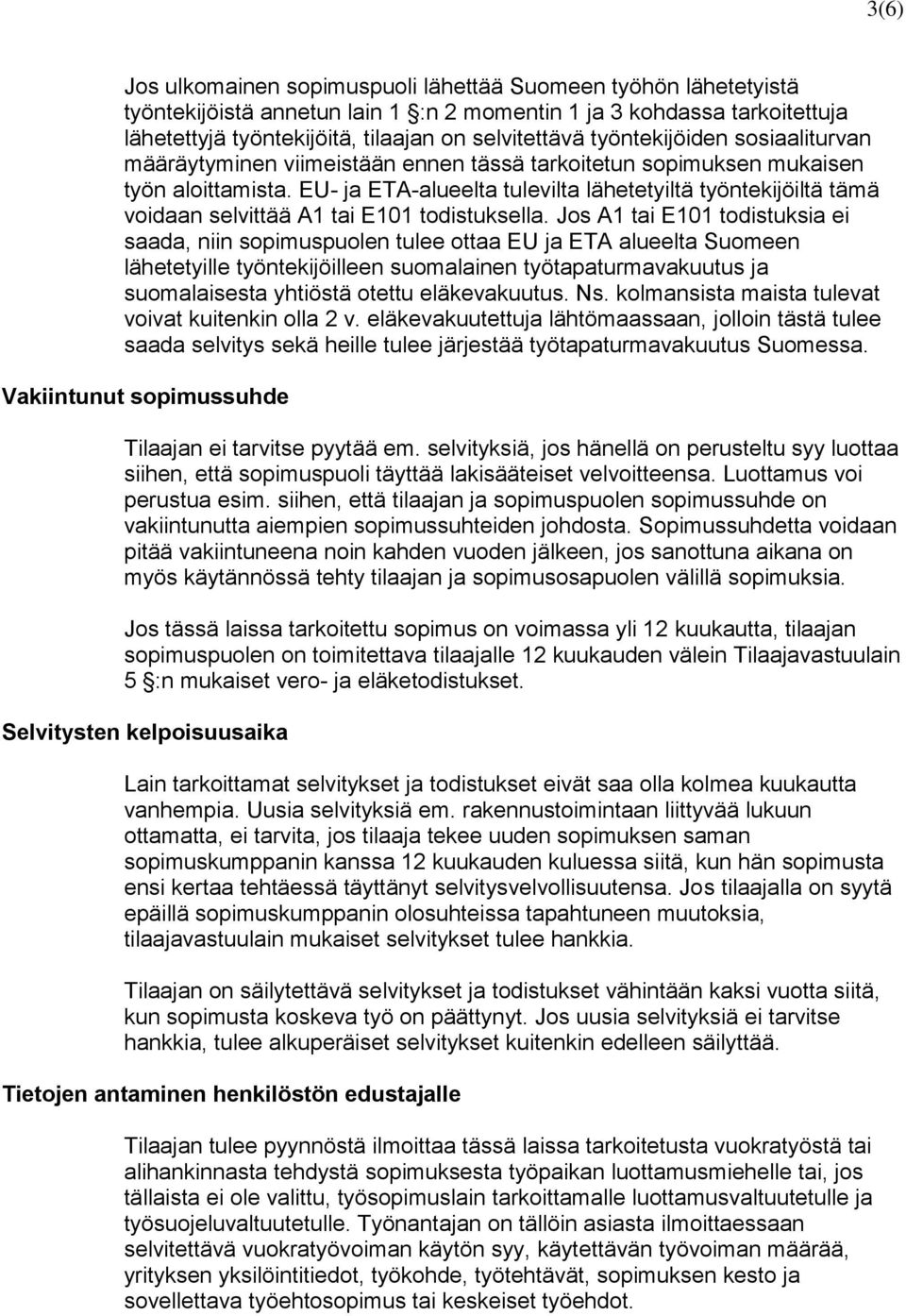 EU- ja ETA-alueelta tulevilta lähetetyiltä työntekijöiltä tämä voidaan selvittää A1 tai E101 todistuksella.
