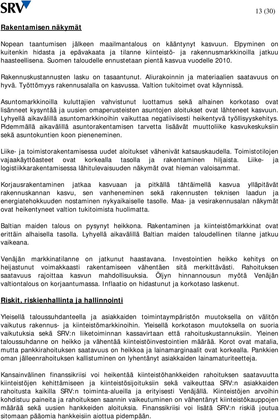 Rakennuskustannusten lasku on tasaantunut. Aliurakoinnin ja materiaalien saatavuus on hyvä. Työttömyys rakennusalalla on kasvussa. Valtion tukitoimet ovat käynnissä.