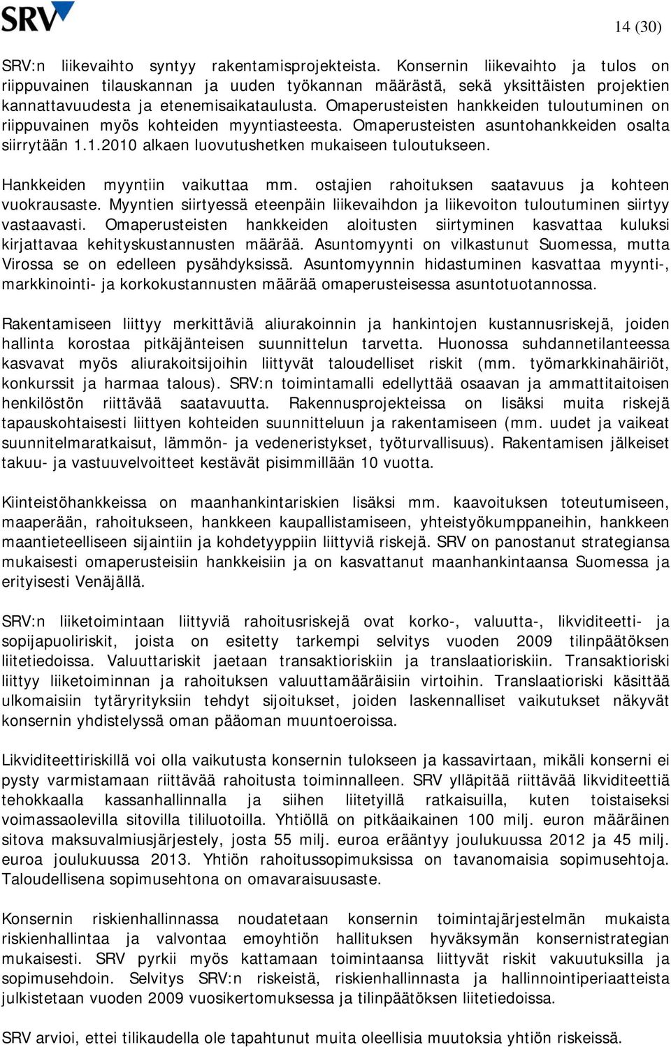 Omaperusteisten hankkeiden tuloutuminen on riippuvainen myös kohteiden myyntiasteesta. Omaperusteisten asuntohankkeiden osalta siirrytään 1.1.2010 alkaen luovutushetken mukaiseen tuloutukseen.