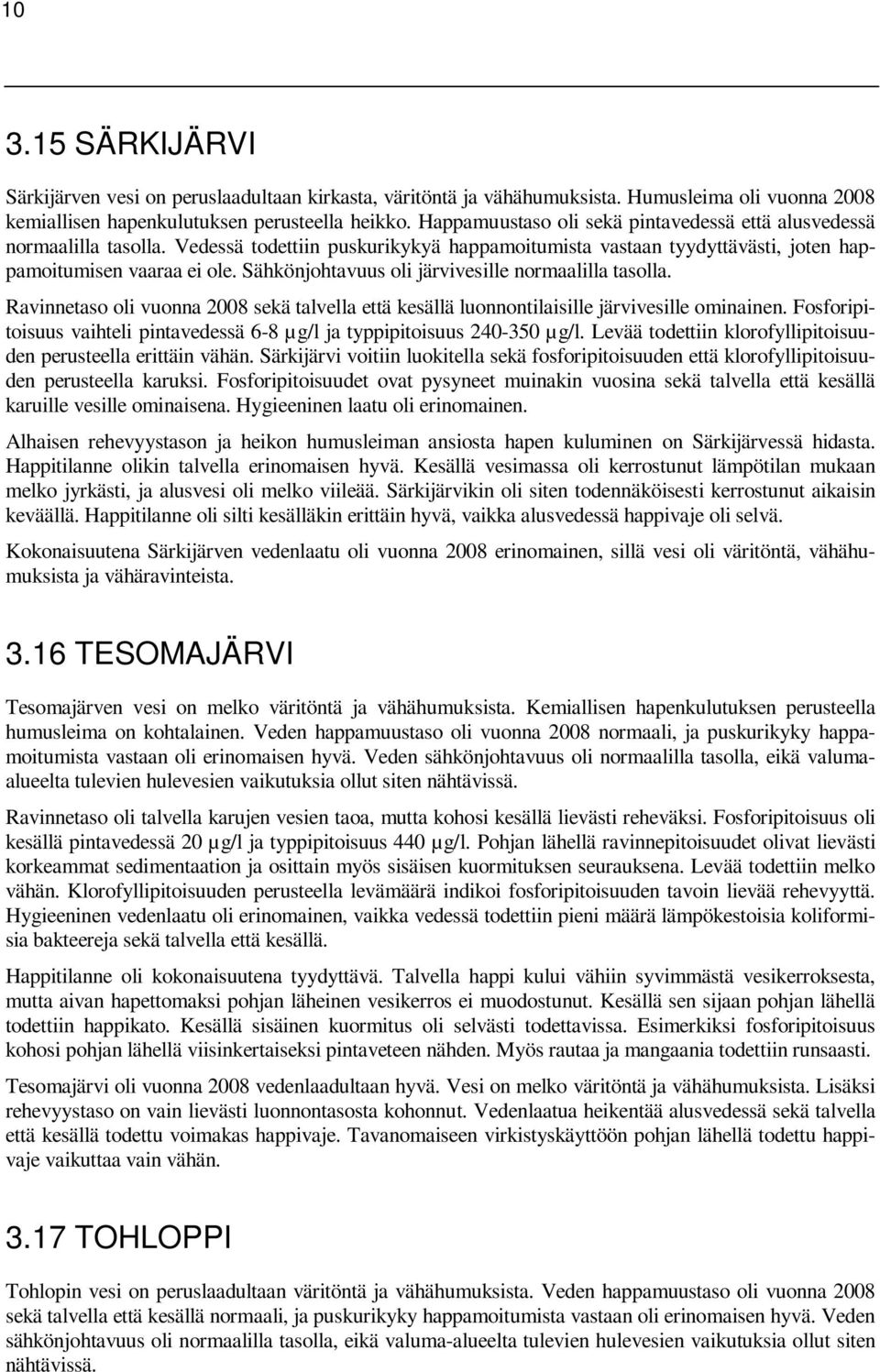 Sähkönjohtavuus oli järvivesille normaalilla tasolla. Ravinnetaso oli vuonna 2008 sekä talvella että kesällä luonnontilaisille järvivesille ominainen.