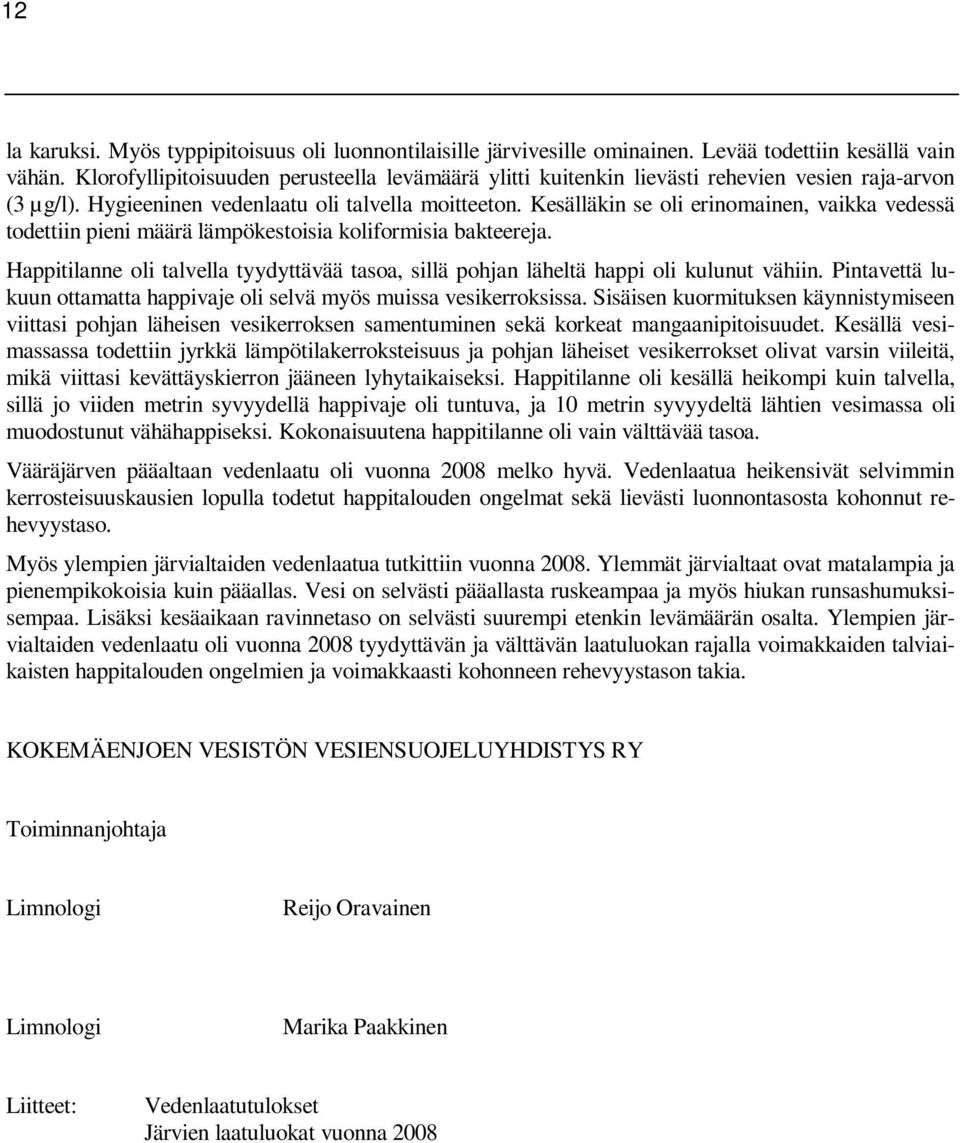 Kesälläkin se oli erinomainen, vaikka vedessä todettiin pieni määrä lämpökestoisia koliformisia bakteereja. Happitilanne oli talvella tyydyttävää tasoa, sillä pohjan läheltä happi oli kulunut vähiin.