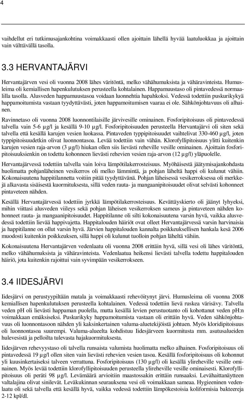 Happamuustaso oli pintavedessä normaalilla tasolla. Alusveden happamuustasoa voidaan luonnehtia hapahkoksi.