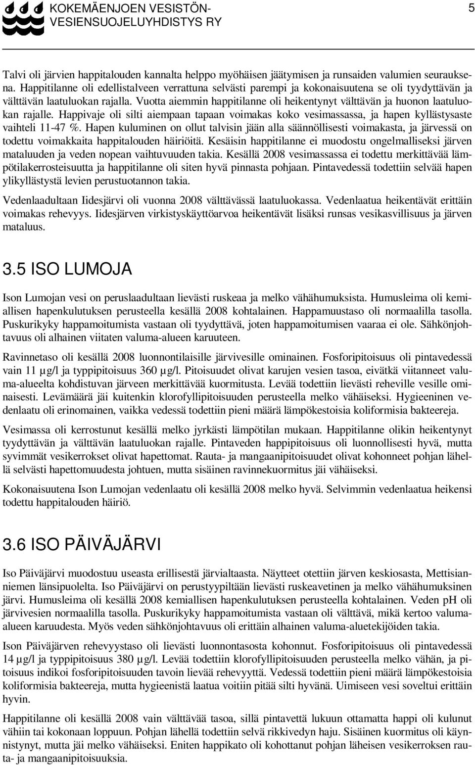 Vuotta aiemmin happitilanne oli heikentynyt välttävän ja huonon laatuluokan rajalle. Happivaje oli silti aiempaan tapaan voimakas koko vesimassassa, ja hapen kyllästysaste vaihteli 11-47 %.