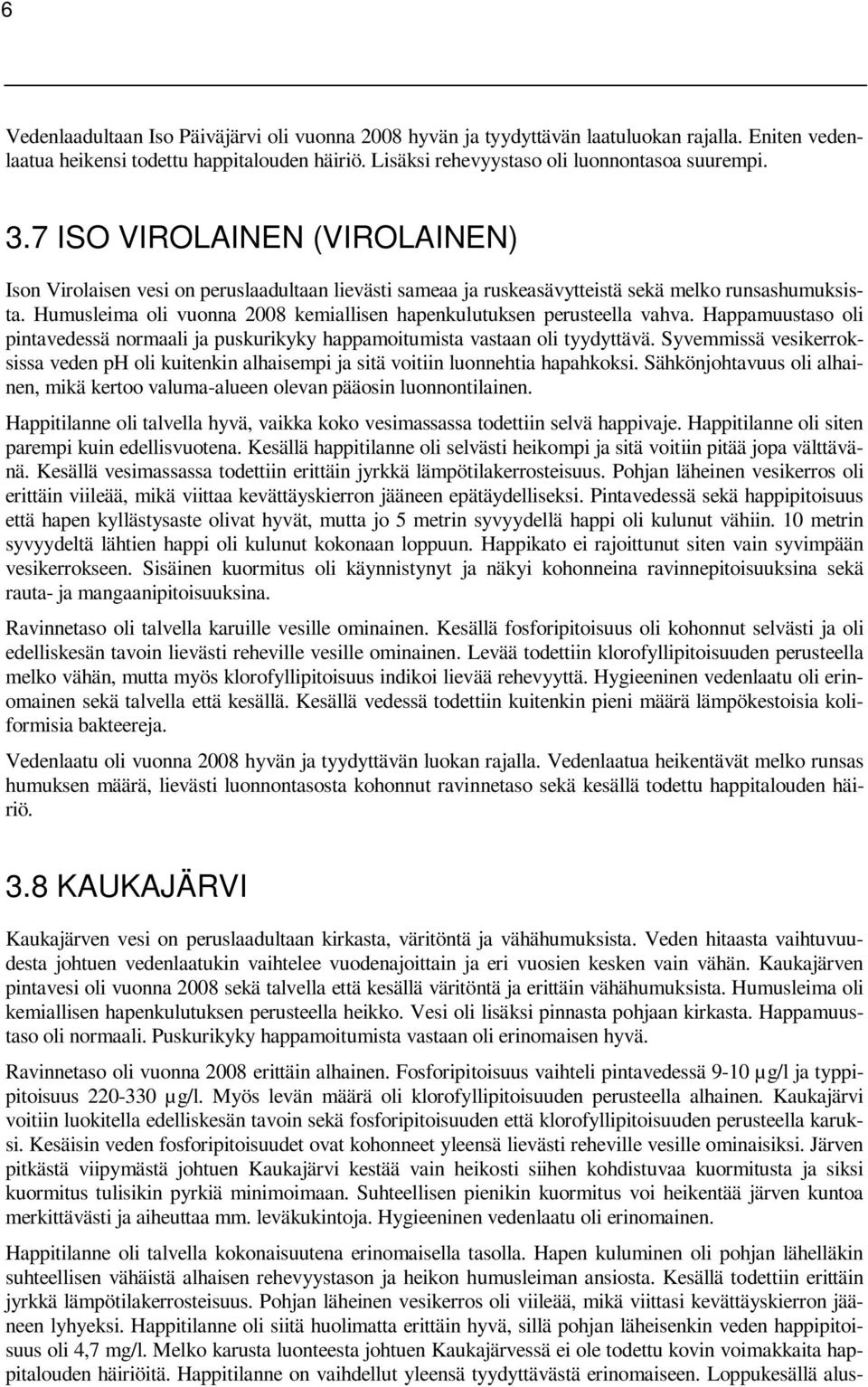 Humusleima oli vuonna 2008 kemiallisen hapenkulutuksen perusteella vahva. Happamuustaso oli pintavedessä normaali ja puskurikyky happamoitumista vastaan oli tyydyttävä.