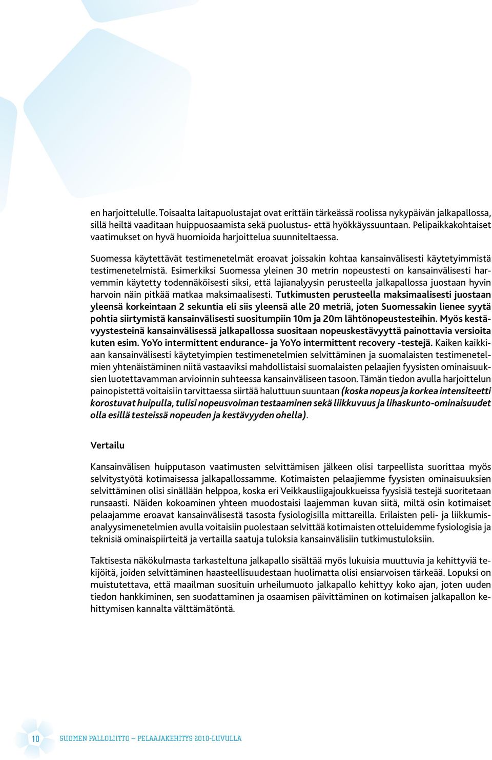 Esimerkiksi Suomessa yleinen 30 metrin nopeustesti on kansainvälisesti harvemmin käytetty todennäköisesti siksi, että lajianalyysin perusteella jalkapallossa juostaan hyvin harvoin näin pitkää matkaa