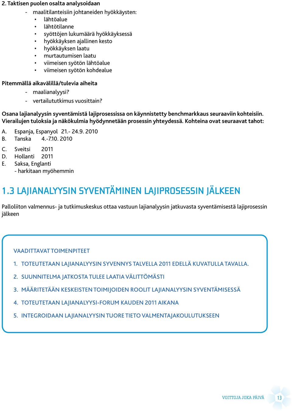 Osana lajianalyysin syventämistä lajiprosessissa on käynnistetty benchmarkkaus seuraaviin kohteisiin. Vierailujen tuloksia ja näkökulmia hyödynnetään prosessin yhteydessä.