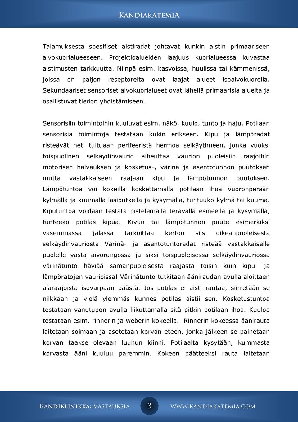 Sekundaariset sensoriset aivokuorialueet ovat lähellä primaarisia alueita ja osallistuvat tiedon yhdistämiseen. Sensorisiin toimintoihin kuuluvat esim. näkö, kuulo, tunto ja haju.