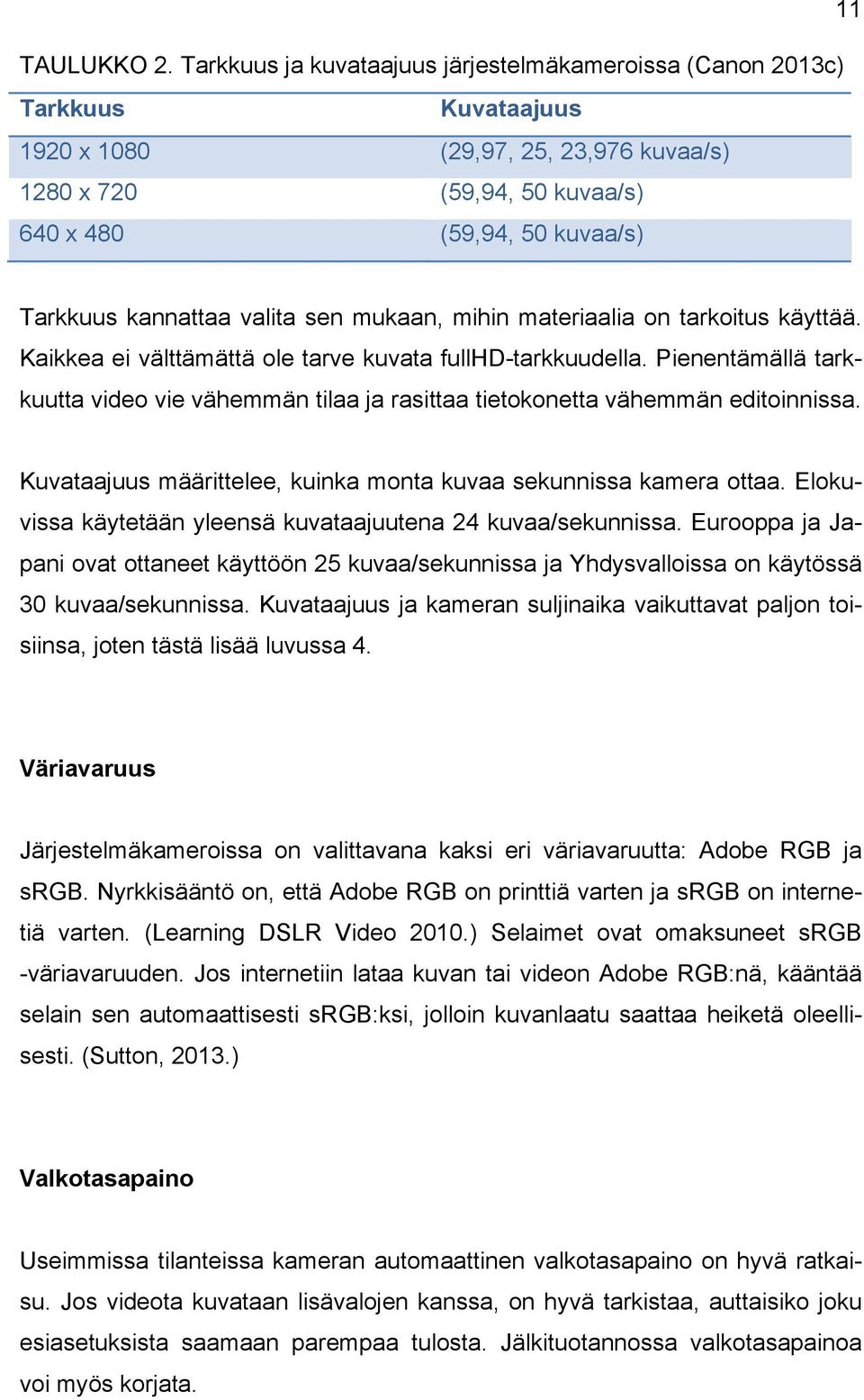 kannattaa valita sen mukaan, mihin materiaalia on tarkoitus käyttää. Kaikkea ei välttämättä ole tarve kuvata fullhd-tarkkuudella.