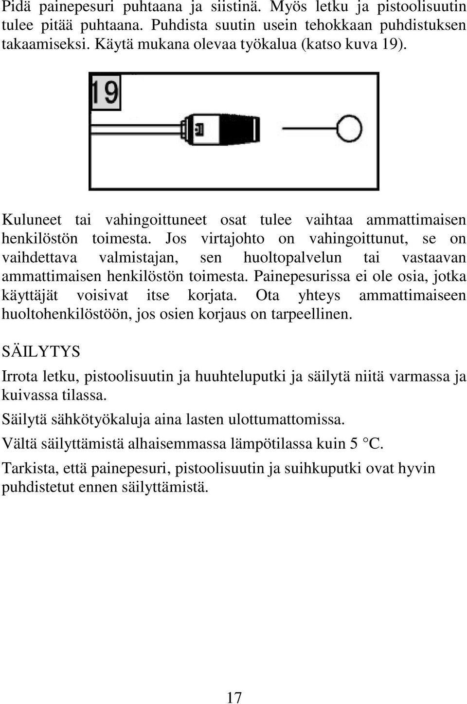 Jos virtajohto on vahingoittunut, se on vaihdettava valmistajan, sen huoltopalvelun tai vastaavan ammattimaisen henkilöstön toimesta. Painepesurissa ei ole osia, jotka käyttäjät voisivat itse korjata.