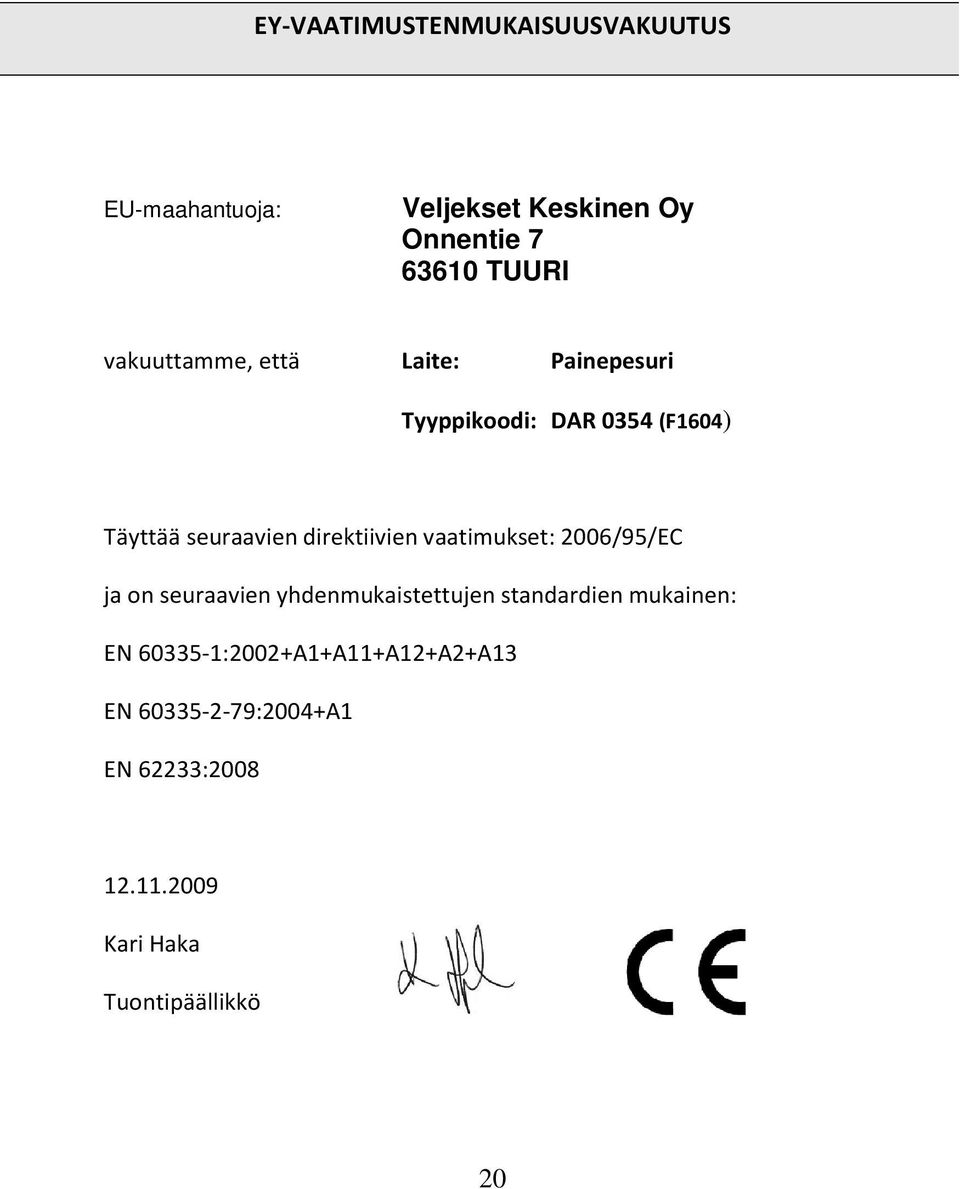 direktiivien vaatimukset: 2006/95/EC ja on seuraavien yhdenmukaistettujen standardien mukainen: