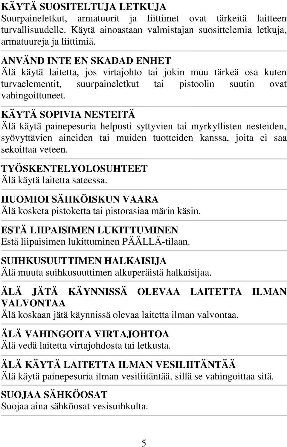 KÄYTÄ SOPIVIA NESTEITÄ Älä käytä painepesuria helposti syttyvien tai myrkyllisten nesteiden, syövyttävien aineiden tai muiden tuotteiden kanssa, joita ei saa sekoittaa veteen.