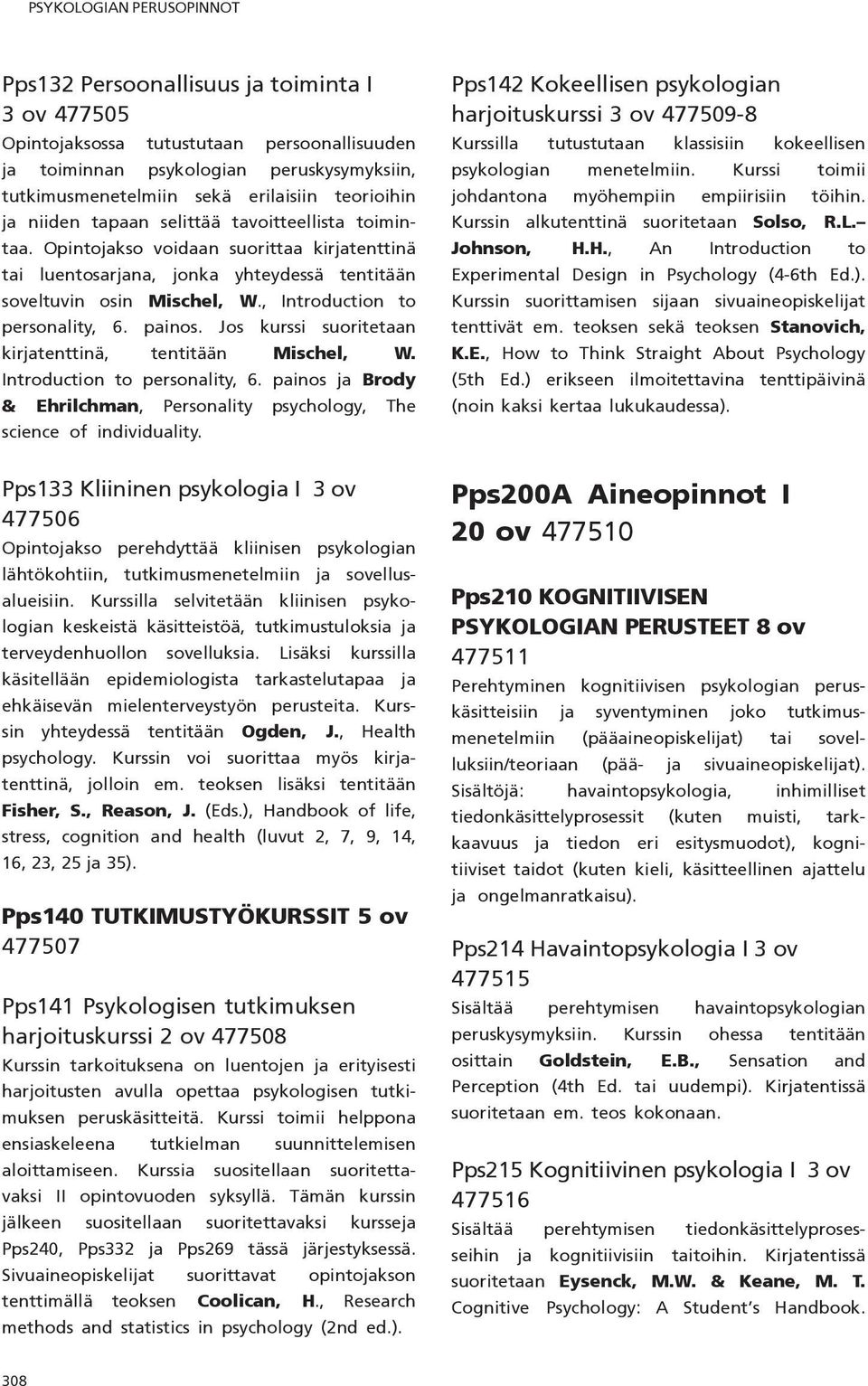 , Introduction to personality, 6. painos. Jos kurssi suoritetaan kirjatenttinä, tentitään Mischel, W. Introduction to personality, 6. painos ja Brody & Ehrilchman, Personality psychology, The science of individuality.