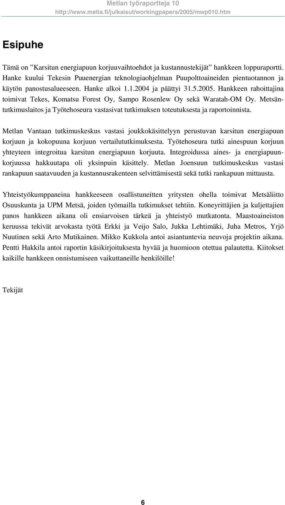 Hankkeen rahoittajina toimivat Tekes, Komatsu Forest Oy, Sampo Rosenlew Oy sekä Waratah-OM Oy. Metsäntutkimuslaitos ja Työtehoseura vastasivat tutkimuksen toteutuksesta ja raportoinnista.