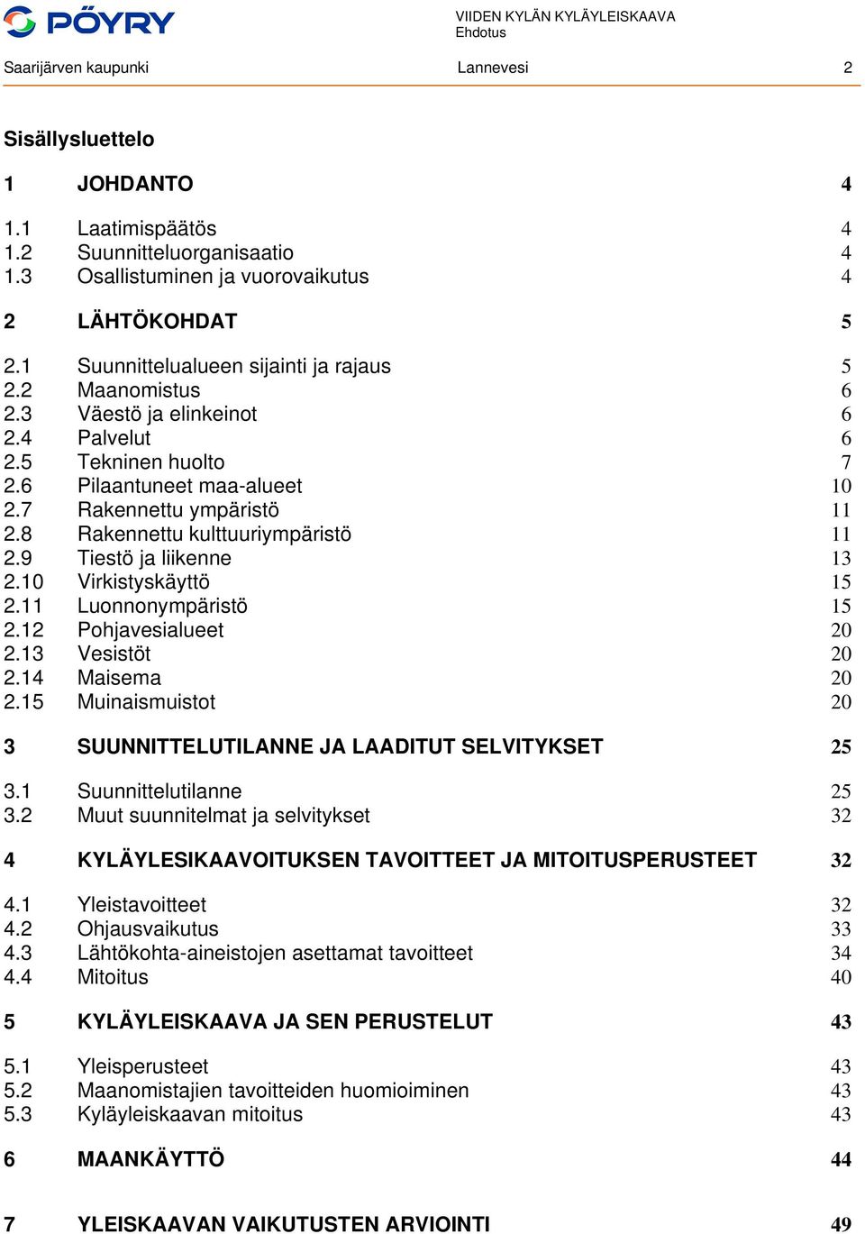 8 Rakennettu kulttuuriympäristö 11 2.9 Tiestö ja liikenne 13 2.10 Virkistyskäyttö 15 2.11 Luonnonympäristö 15 2.12 Pohjavesialueet 20 2.13 Vesistöt 20 2.14 Maisema 20 2.