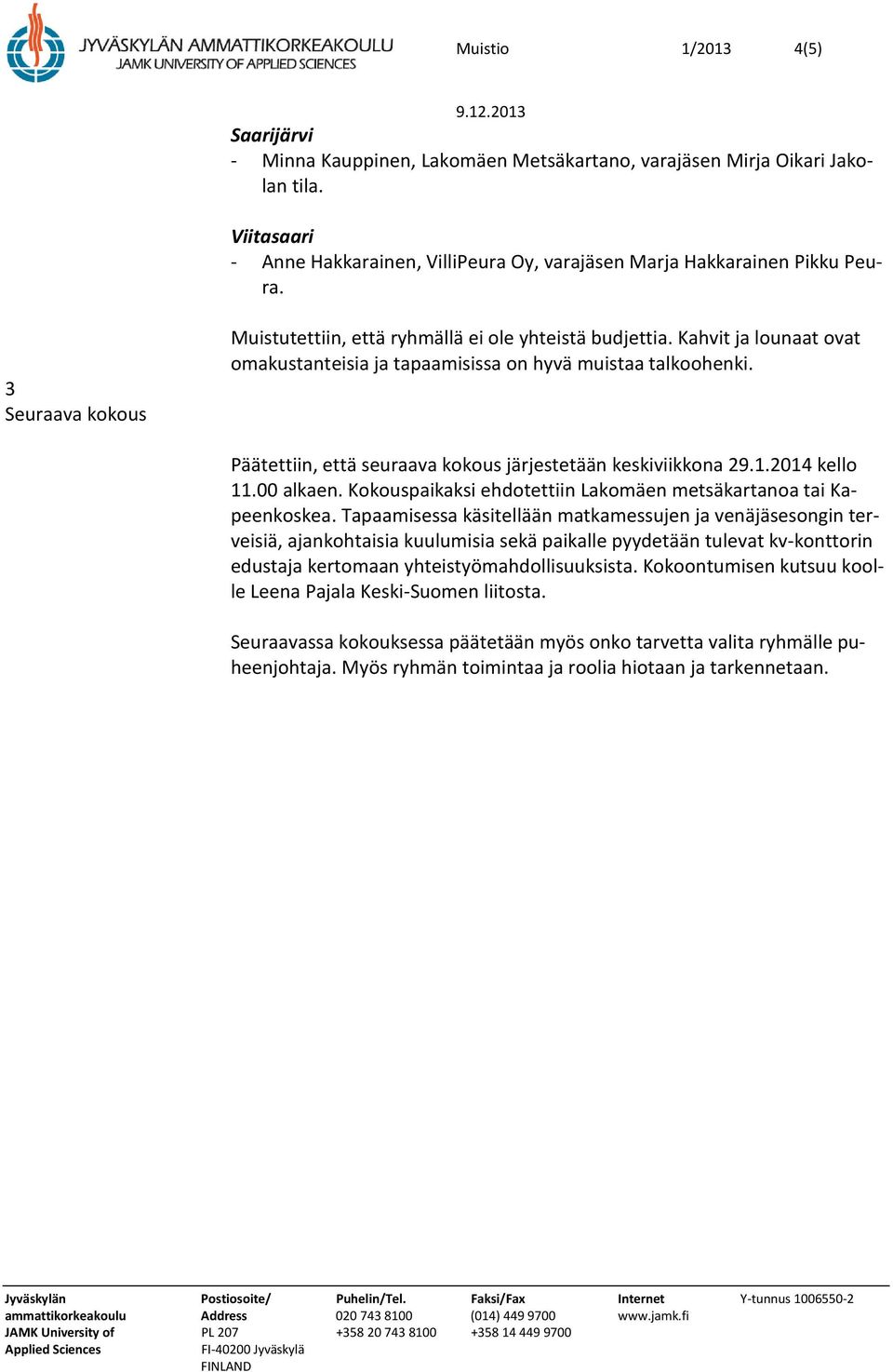 Päätettiin, että seuraava kokous järjestetään keskiviikkona 29.1.2014 kello 11.00 alkaen. Kokouspaikaksi ehdotettiin Lakomäen metsäkartanoa tai Kapeenkoskea.