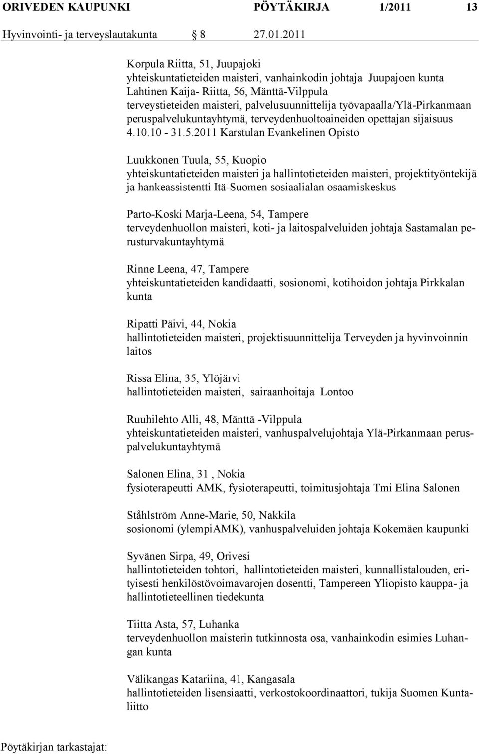 2011 Korpula Riitta, 51, Juupajoki yhteiskuntatieteiden maisteri, vanhainkodin johtaja Juupajoen kunta Lahtinen Kaija- Riitta, 56, Mänttä-Vilppula terveystieteiden maisteri, palvelusuunnittelija