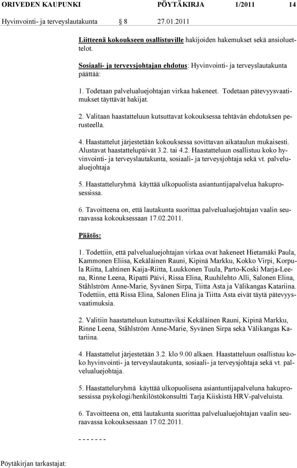 Valitaan haastatteluun kutsuttavat kokouksessa tehtävän ehdotuksen perusteella. 4. Haastattelut järjestetään kokouksessa sovittavan aikataulun mukaisesti. Alustavat haastattelupäivät 3.2.