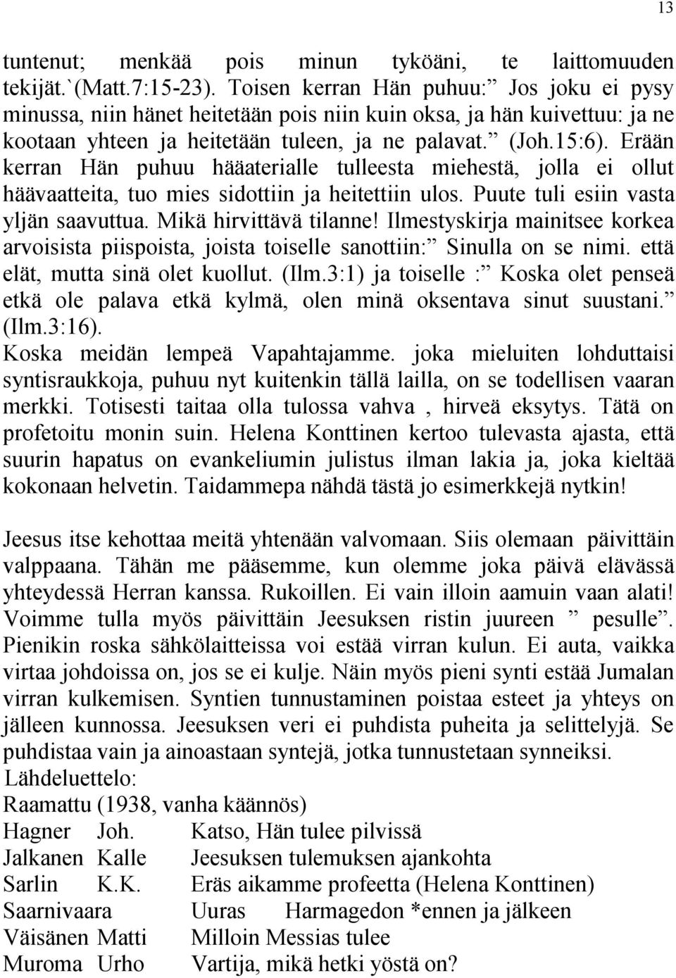 Erään kerran Hän puhuu hääaterialle tulleesta miehestä, jolla ei ollut häävaatteita, tuo mies sidottiin ja heitettiin ulos. Puute tuli esiin vasta yljän saavuttua. Mikä hirvittävä tilanne!