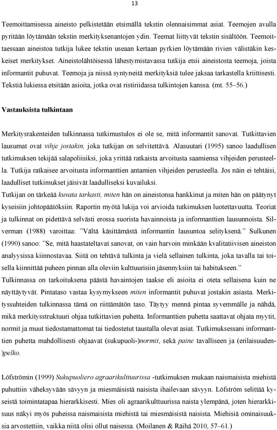 Aineistolähtöisessä lähestymistavassa tutkija etsii aineistosta teemoja, joista informantit puhuvat. Teemoja ja niissä syntyneitä merkityksiä tulee jaksaa tarkastella kriittisesti.