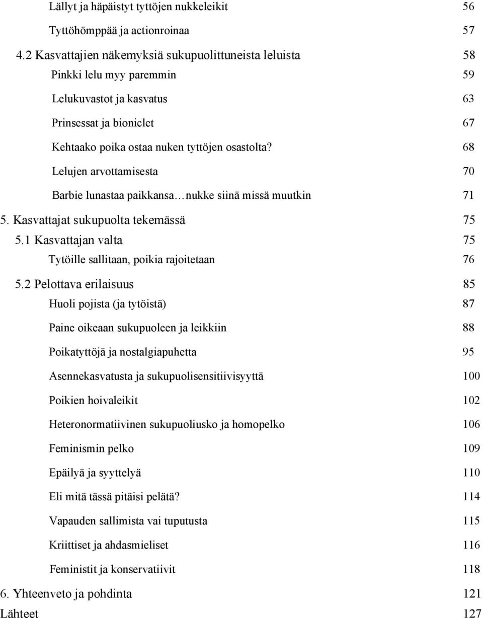 68 Lelujen arvottamisesta 70 Barbie lunastaa paikkansa nukke siinä missä muutkin 71 5. Kasvattajat sukupuolta tekemässä 75 5.1 Kasvattajan valta 75 Tytöille sallitaan, poikia rajoitetaan 76 5.