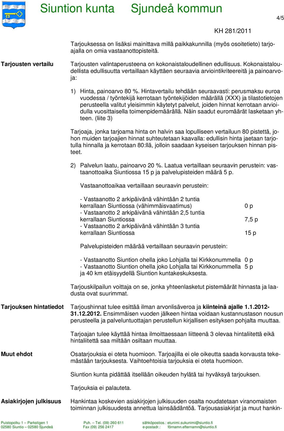 Kokonaistaloudellista edullisuutta vertaillaan käyttäen seuraavia arviointikriteereitä ja painoarvoja: 1) Hinta, painoarvo 80 %.