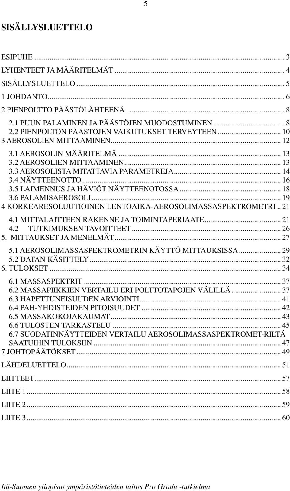 5 LAIMENNUS JA HÄVIÖT NÄYTTEENOTOSSA... 18 3.6 PALAMISAEROSOLI... 19 4 KORKEARESOLUUTIOINEN LENTOAIKA-AEROSOLIMASSASPEKTROMETRI.. 21 4.1 MITTALAITTEEN RAKENNE JA TOIMINTAPERIAATE... 21 4.2 TUTKIMUKSEN TAVOITTEET.