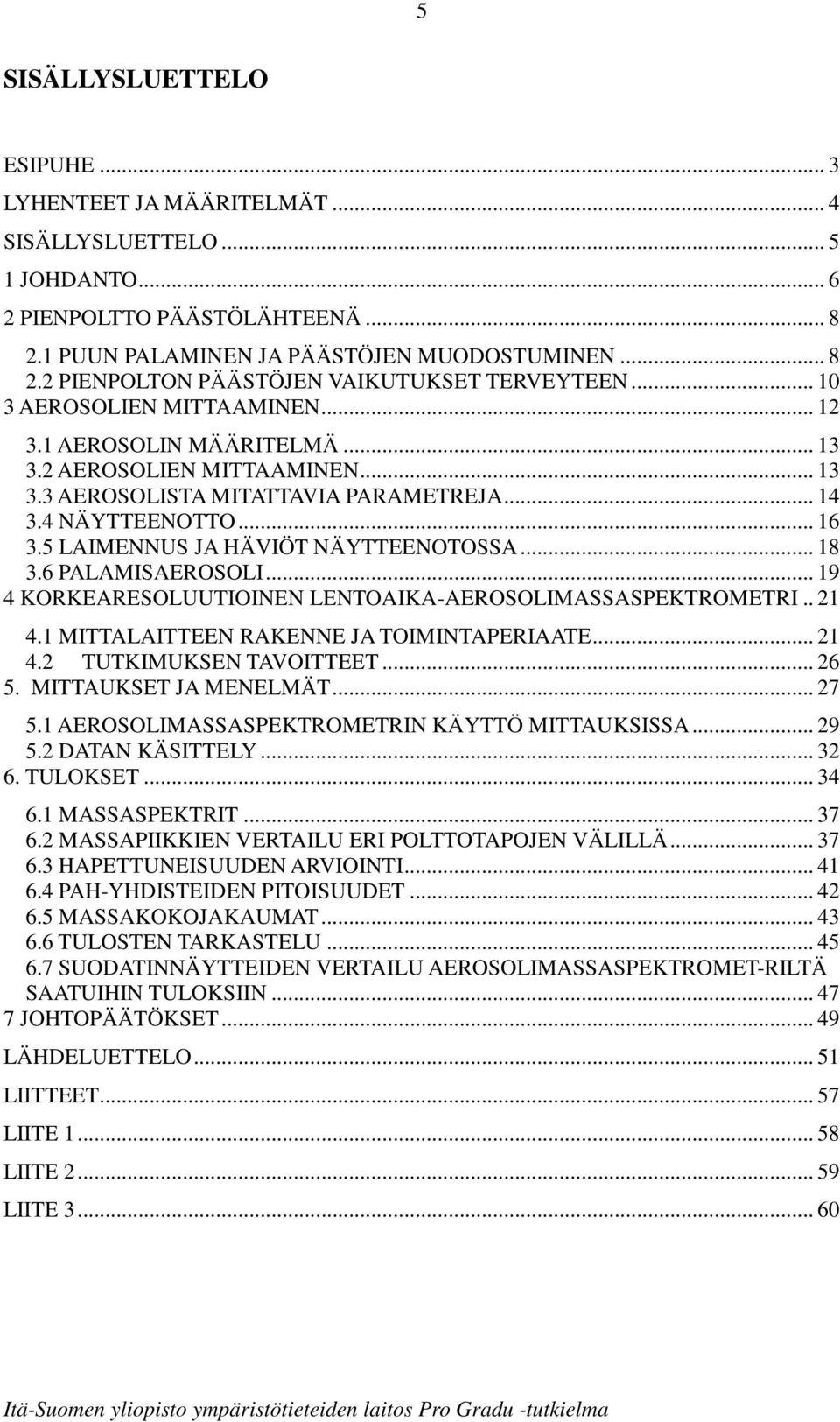 5 LAIMENNUS JA HÄVIÖT NÄYTTEENOTOSSA... 18 3.6 PALAMISAEROSOLI... 19 4 KORKEARESOLUUTIOINEN LENTOAIKA-AEROSOLIMASSASPEKTROMETRI.. 21 4.1 MITTALAITTEEN RAKENNE JA TOIMINTAPERIAATE... 21 4.2 TUTKIMUKSEN TAVOITTEET.