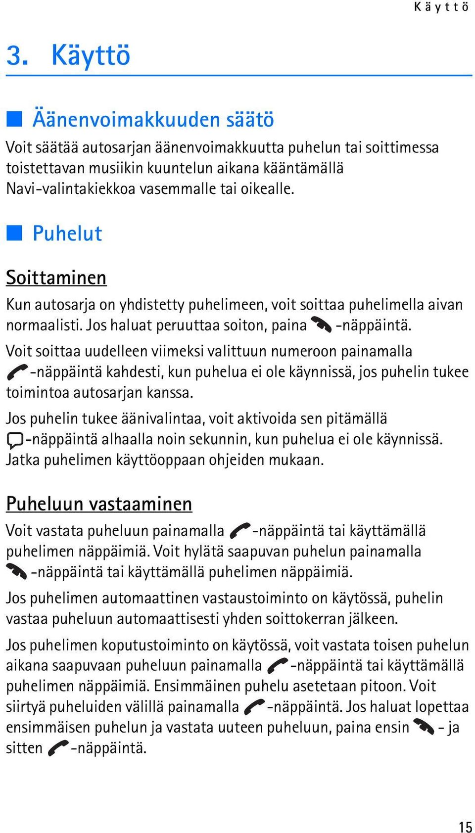 Puhelut Soittaminen Kun autosarja on yhdistetty puhelimeen, voit soittaa puhelimella aivan normaalisti. Jos haluat peruuttaa soiton, paina -näppäintä.