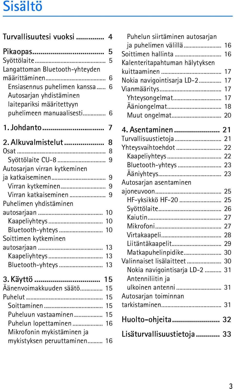 .. 9 Autosarjan virran kytkeminen ja katkaiseminen... 9 Virran kytkeminen... 9 Virran katkaiseminen... 9 Puhelimen yhdistäminen autosarjaan... 10 Kaapeliyhteys... 10 Bluetooth-yhteys.