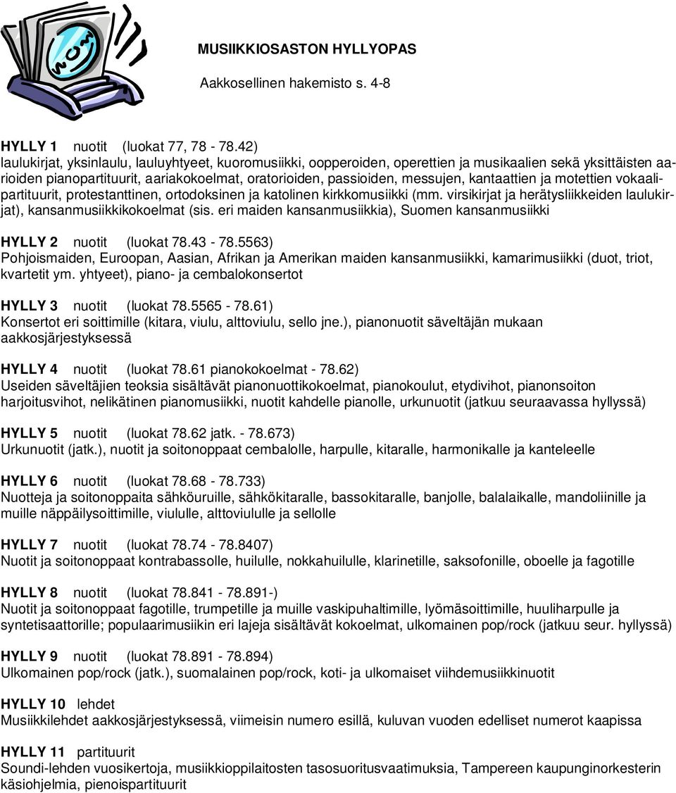 kantaattien ja motettien vokaalipartituurit, protestanttinen, ortodoksinen ja katolinen kirkkomusiikki (mm. virsikirjat ja herätysliikkeiden laulukirjat), kansanmusiikkikokoelmat (sis.