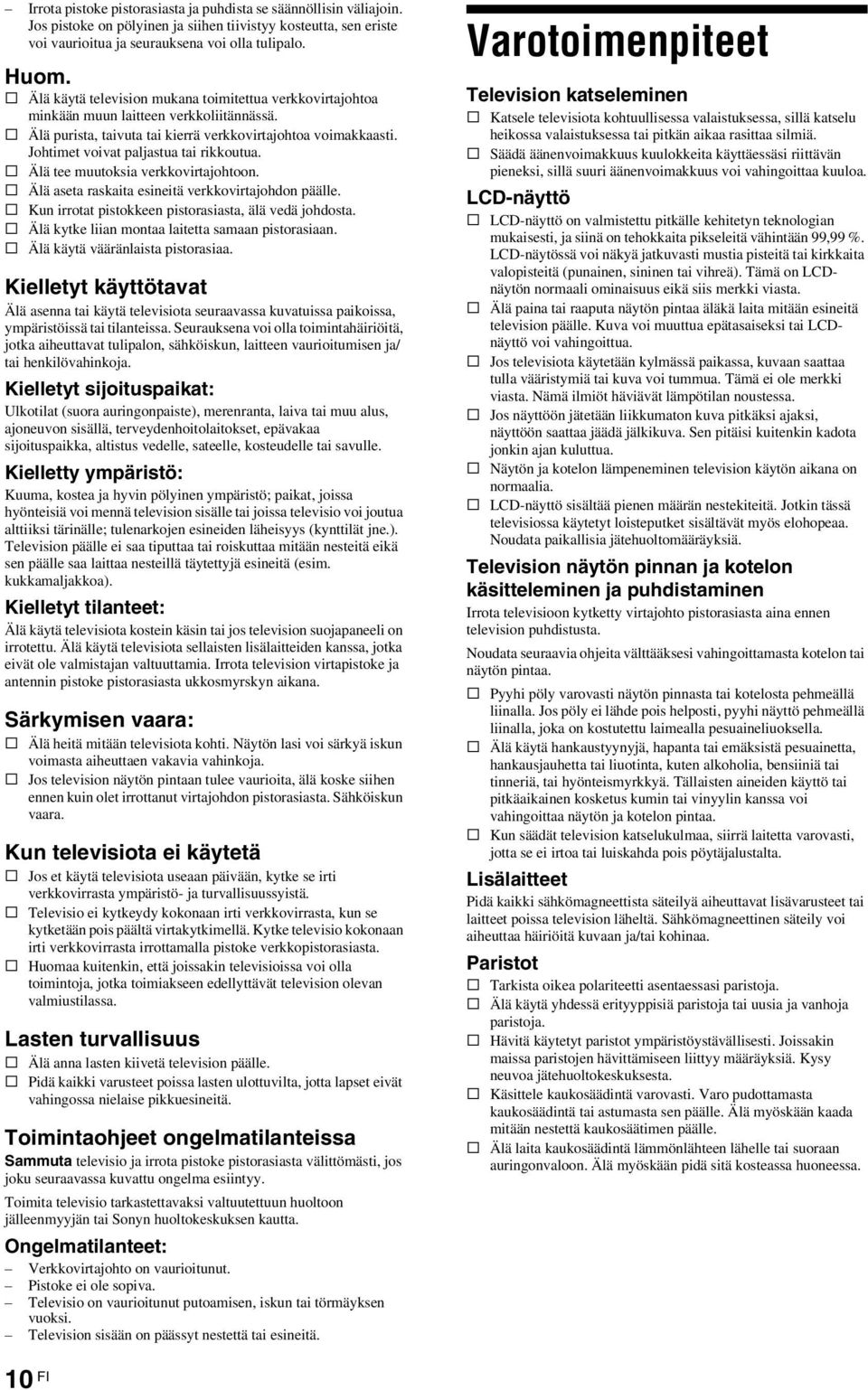 Johtimet voivat paljastua tai rikkoutua. s Älä tee muutoksia verkkovirtajohtoon. s Älä aseta raskaita esineitä verkkovirtajohdon päälle. s Kun irrotat pistokkeen pistorasiasta, älä vedä johdosta.