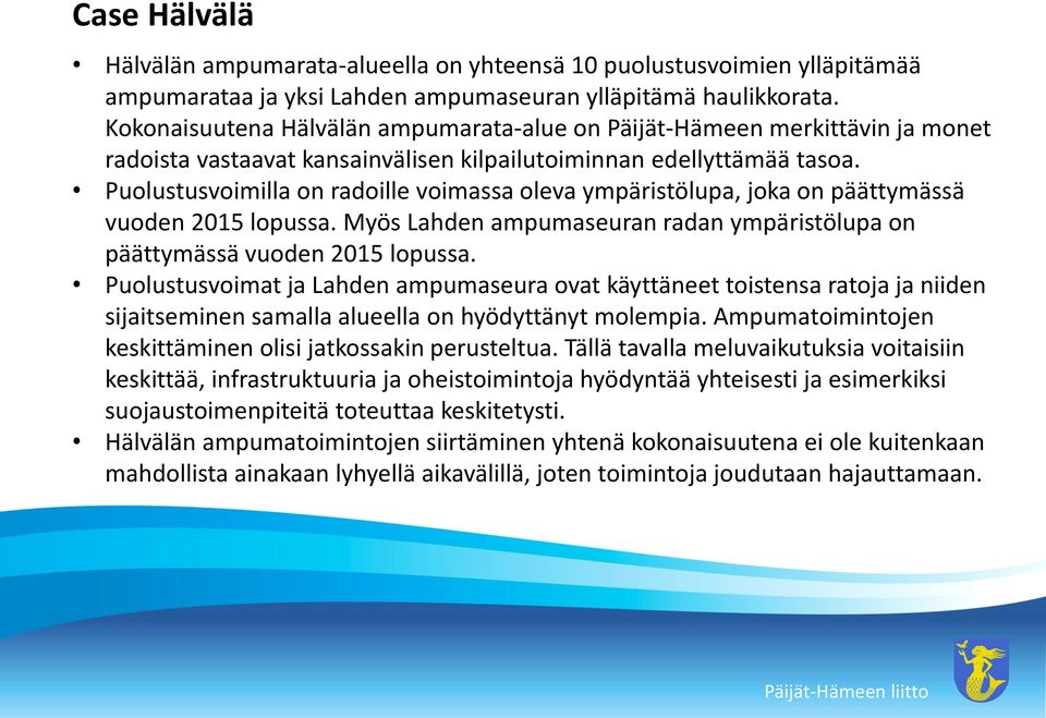 Puolustusvoimilla on radoille voimassa oleva ympäristölupa, joka on päättymässä vuoden 2015 lopussa. Myös Lahden ampumaseuran radan ympäristölupa on päättymässä vuoden 2015 lopussa.