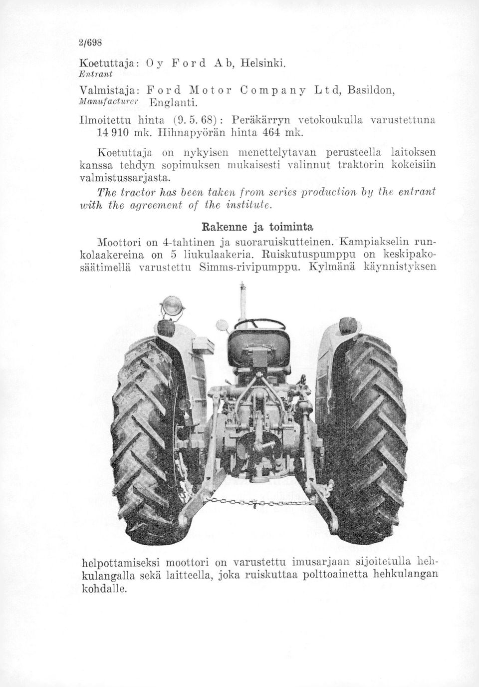 The tractor has been taken from series production by the entrant with the agreement of the institute. Rakenne ja toiminta Moottori on 4-tahtinen ja suoraruiskutteinen.