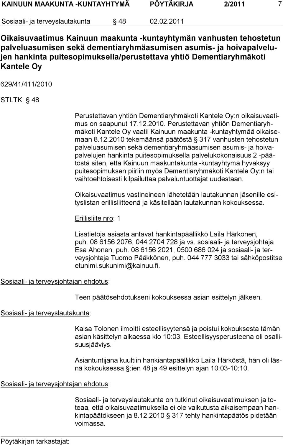 Dementiaryhmäkoti Kantele Oy 629/41/411/2010 STLTK 48 Perustettavan yhtiön Dementiaryhmäkoti Kantele Oy:n oikaisuvaatimus on saapunut 17.12.2010. Perustettavan yhtiön Dementiaryhmäkoti Kantele Oy vaatii Kainuun maakunta -kuntayhtymää oikaisemaan 8.