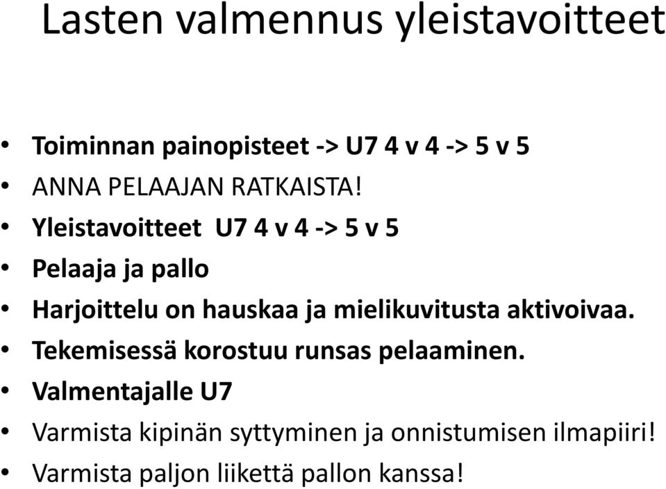 Yleistavoitteet U7 4 v 4 -> 5 v 5 Pelaaja ja pallo Harjoittelu on hauskaa ja