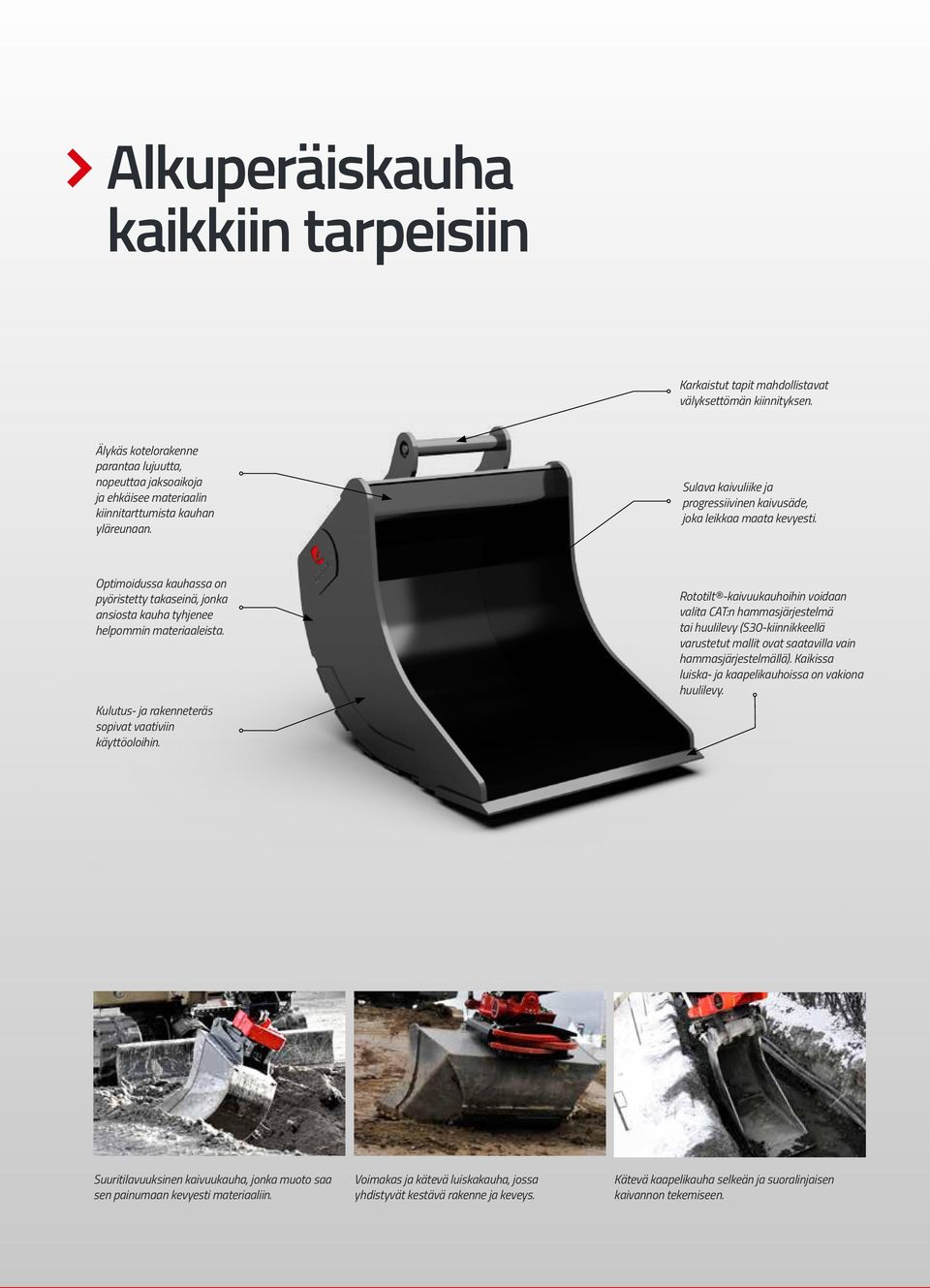 Optimoidussa kauhassa on pyöristetty takaseinä, jonka ansiosta kauha tyhjenee helpommin materiaaleista. Kulutus- ja rakenneteräs sopivat vaativiin käyttöoloihin.