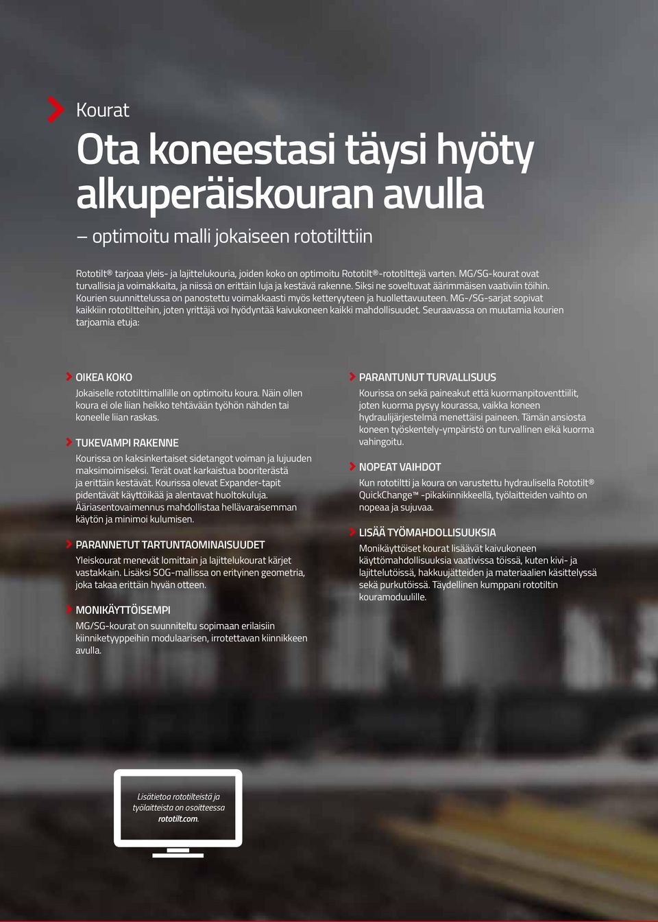 Kourien suunnittelussa on panostettu voimakkaasti myös ketteryyteen ja huollettavuuteen. MG-/SG-sarjat sopivat kaikkiin rototiltteihin, joten yrittäjä voi hyödyntää kaivukoneen kaikki mahdollisuudet.