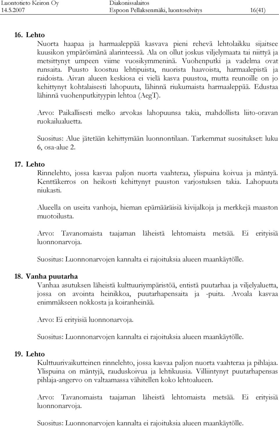Aivan alueen esiosa ei vielä asva puustoa, mutta reunoille on jo ehittynyt ohtalaisesti lahopuuta, lähinnä riuumaista hmaaleppää. Edustaa lähinnä vuohenputityypin lehtoa (AegT).