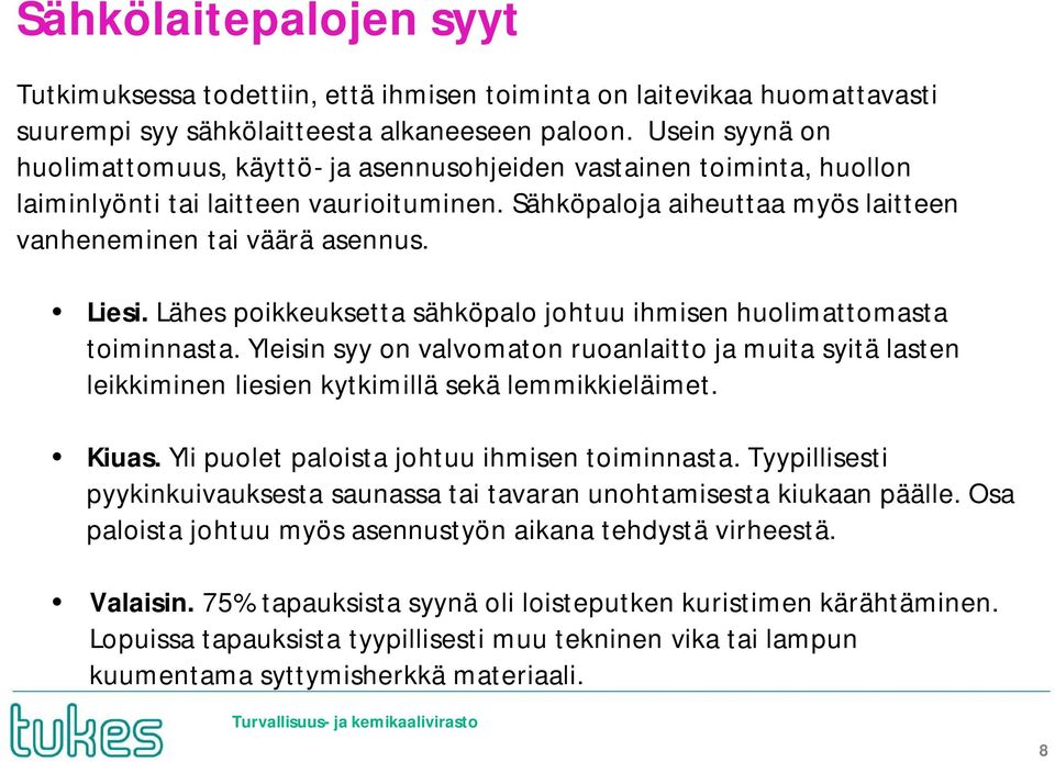 Liesi. Lähes poikkeuksetta sähköpalo johtuu ihmisen huolimattomasta toiminnasta. Yleisin syy on valvomaton ruoanlaitto ja muita syitä lasten leikkiminen liesien kytkimillä sekä lemmikkieläimet. Kiuas.